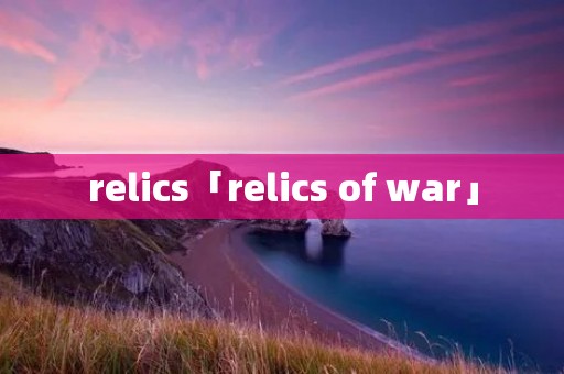 relics「relics of war」