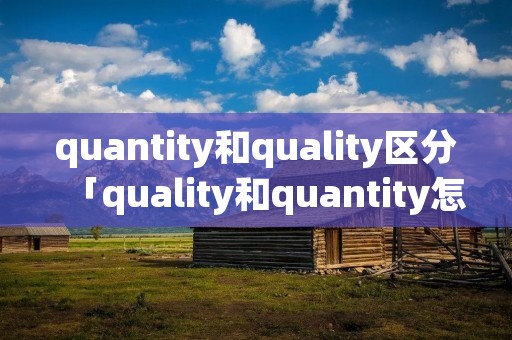 quantity和quality区分「quality和quantity怎么记住」