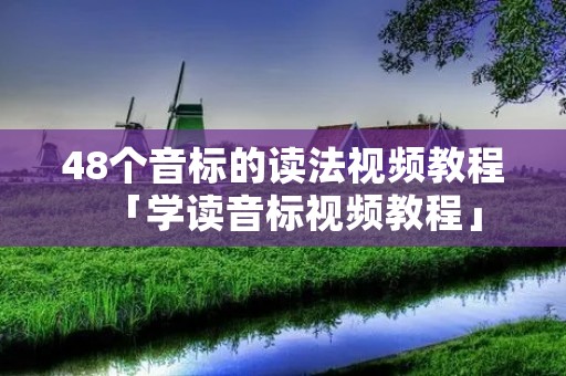 48个音标的读法视频教程「学读音标视频教程」 48个音标的读法视频教程「学读音标视频教程」