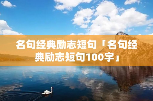 名句经典励志短句「名句经典励志短句100字」