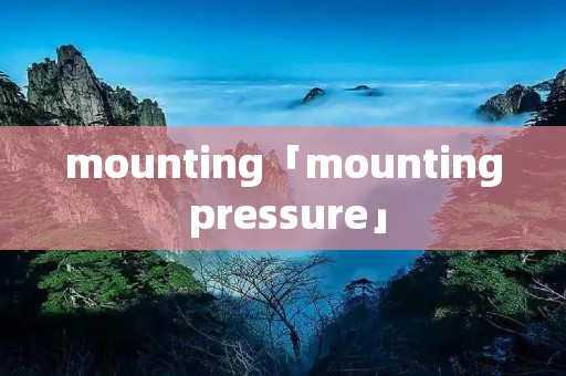 mounting「mounting pressure」