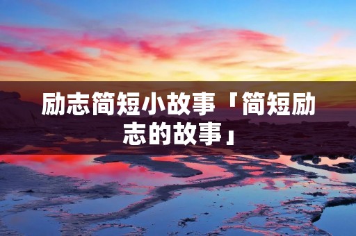 励志简短小故事「简短励志的故事」