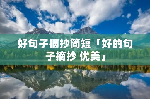 好句子摘抄简短「好的句子摘抄 优美」