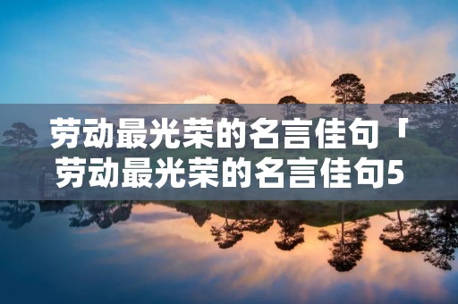劳动最光荣的名言佳句「劳动最光荣的名言佳句50字」