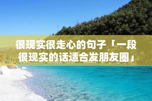 很现实很走心的句子「一段很现实的话适合发朋友圈」