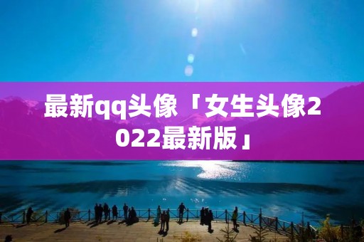 最新qq头像「女生头像2022最新版」