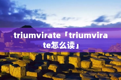 triumvirate「triumvirate怎么读」 triumvirate「triumvirate怎么读」