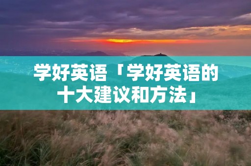 学好英语「学好英语的十大建议和方法」 学好英语「学好英语的十大建议和方法」