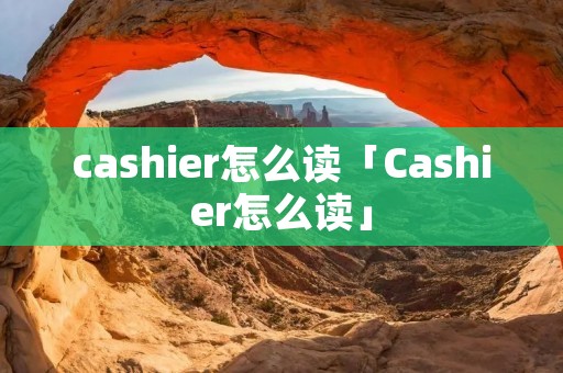 cashier怎么读「Cashier怎么读」