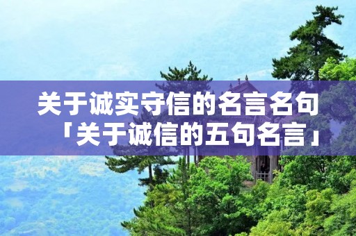 关于诚实守信的名言名句「关于诚信的五句名言」