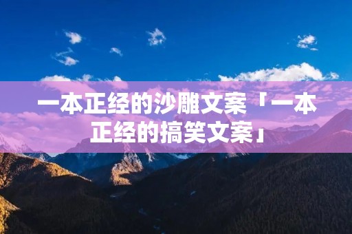 一本正经的沙雕文案「一本正经的搞笑文案」 一本正经的沙雕文案「一本正经的搞笑文案」