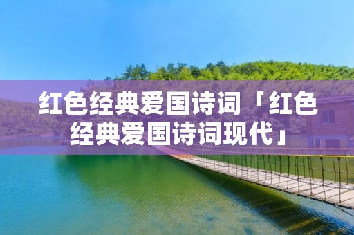 红色经典爱国诗词「红色经典爱国诗词现代」