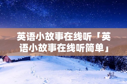英语小故事在线听「英语小故事在线听简单」 英语小故事在线听「英语小故事在线听简单」