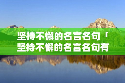 坚持不懈的名言名句「坚持不懈的名言名句有哪些」