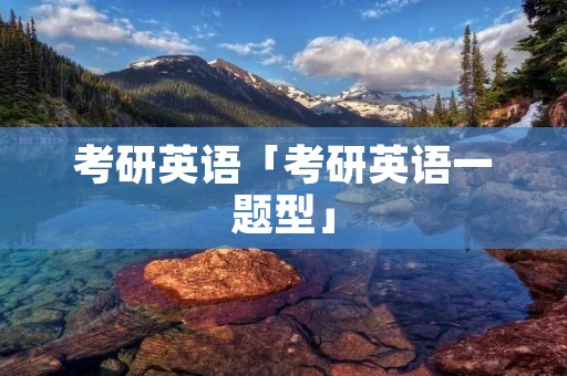 考研英语「考研英语一题型」