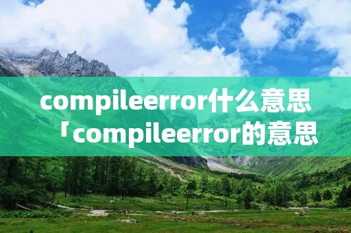compileerror什么意思「compileerror的意思」 compileerror什么意思「compileerror的意思」
