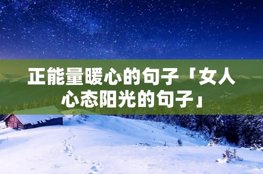 正能量暖心的句子「女人心态阳光的句子」