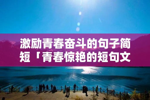 激励青春奋斗的句子简短「青春惊艳的短句文案」