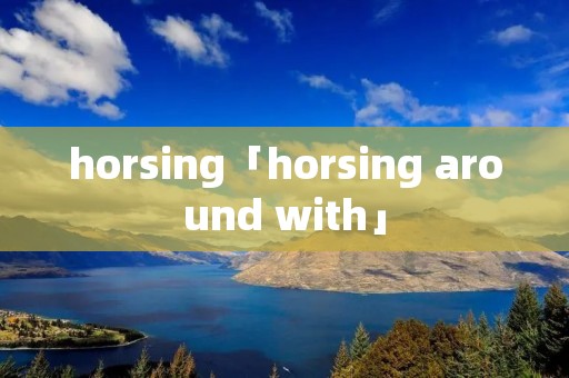 horsing「horsing around with」