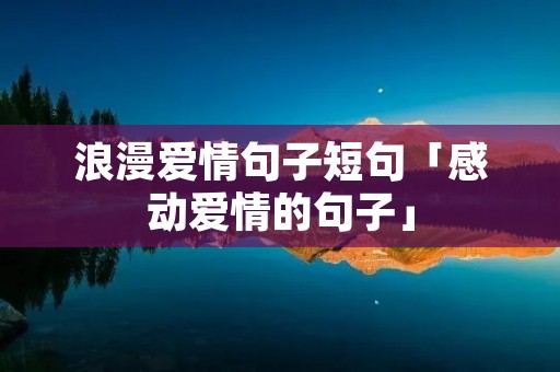 浪漫爱情句子短句「感动爱情的句子」