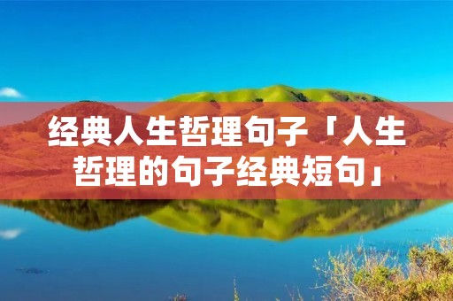 经典人生哲理句子「人生哲理的句子经典短句」 经典人生哲理句子「人生哲理的句子经典短句」