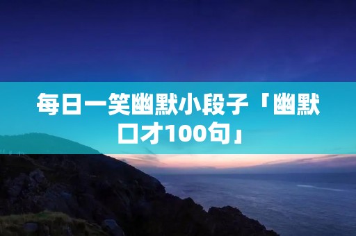 每日一笑幽默小段子「幽默口才100句」