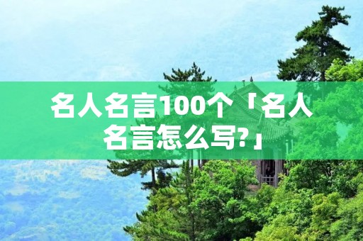 名人名言100个「名人名言怎么写?」