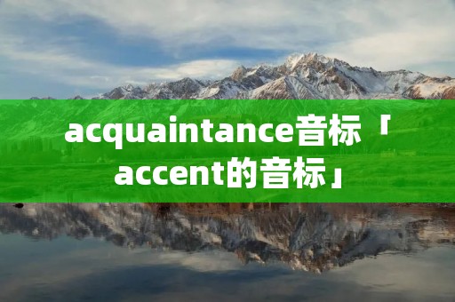 acquaintance音标「accent的音标」