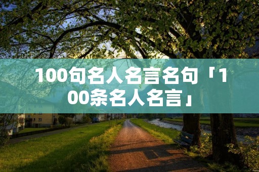 100句名人名言名句「100条名人名言」
