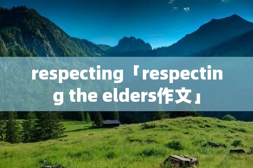 respecting「respecting the elders作文」