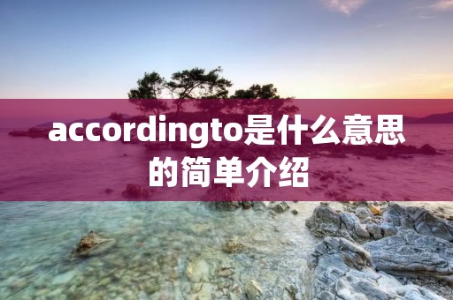 accordingto是什么意思的简单介绍 accordingto是什么意思的简单介绍