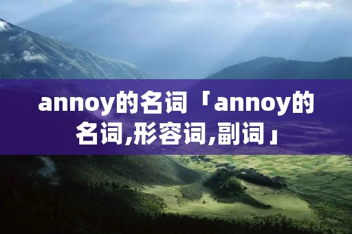 annoy的名词「annoy的名词,形容词,副词」