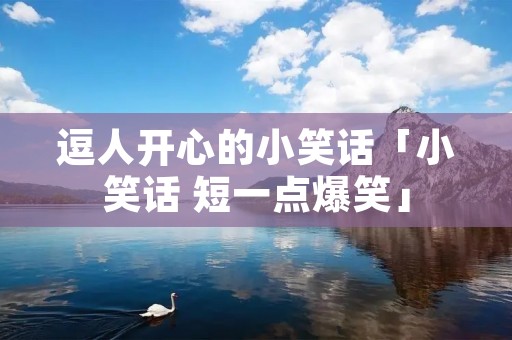 逗人开心的小笑话「小笑话 短一点爆笑」