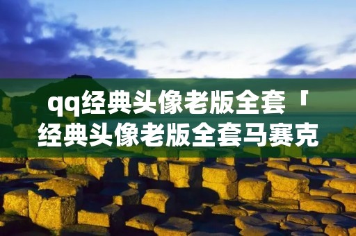 qq经典头像老版全套「经典头像老版全套马赛克」
