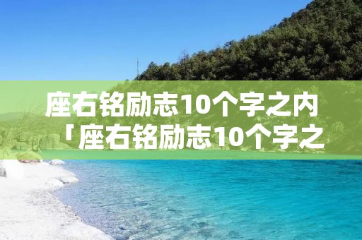 座右铭励志10个字之内「座右铭励志10个字之内关于努力」