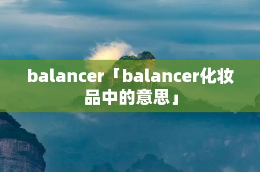 balancer「balancer化妆品中的意思」