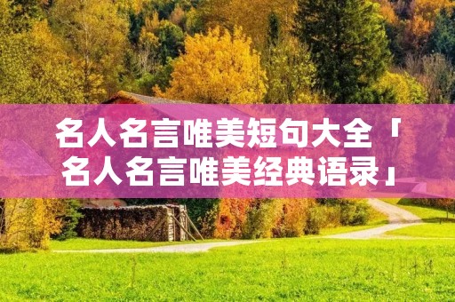 名人名言唯美短句大全「名人名言唯美经典语录」