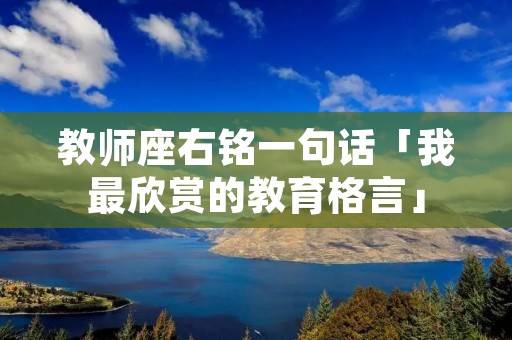 教师座右铭一句话「我最欣赏的教育格言」