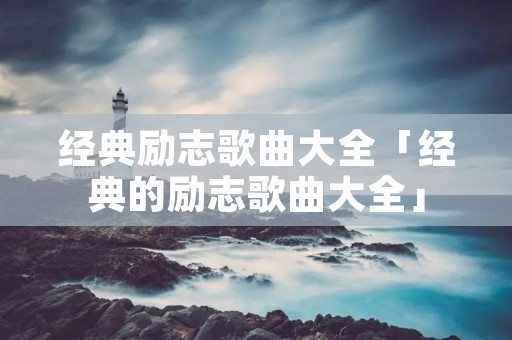 经典励志歌曲大全「经典的励志歌曲大全」