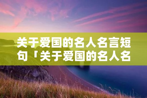 关于爱国的名人名言短句「关于爱国的名人名言短句岳飞」