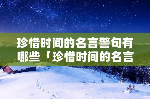 珍惜时间的名言警句有哪些「珍惜时间的名言警句100句」