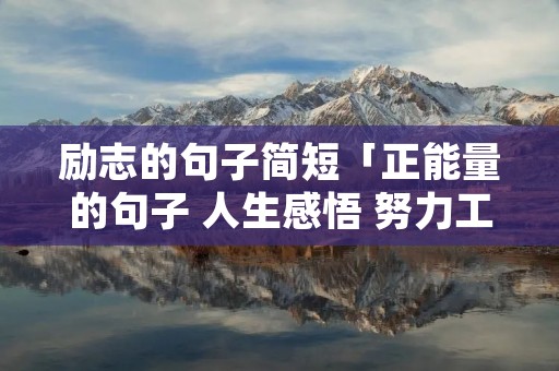励志的句子简短「正能量的句子 人生感悟 努力工作」