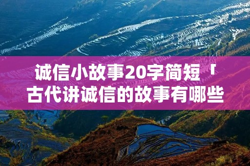 诚信小故事20字简短「古代讲诚信的故事有哪些」