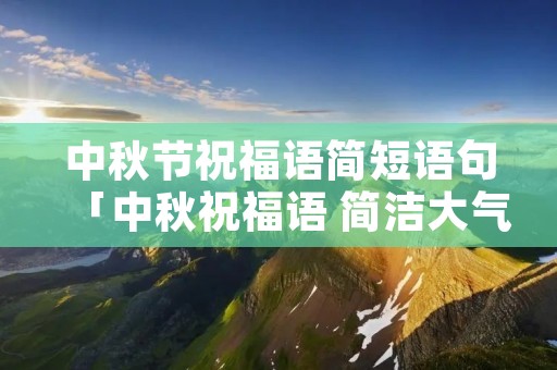 中秋节祝福语简短语句「中秋祝福语 简洁大气」