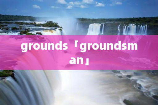 grounds「ground**an」 grounds「ground**an」