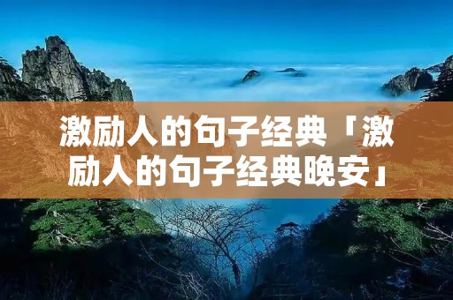 激励人的句子经典「激励人的句子经典晚安」