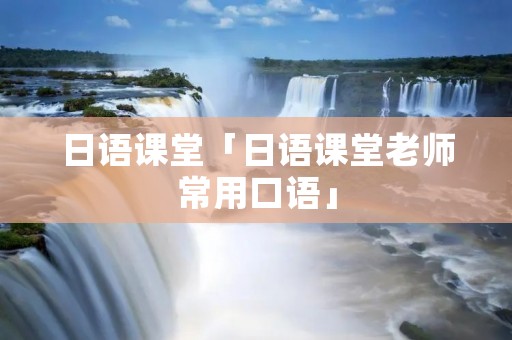 日语课堂「日语课堂老师常用口语」