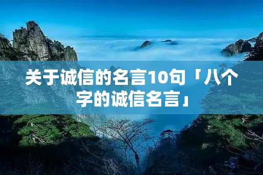 关于诚信的名言10句「八个字的诚信名言」
