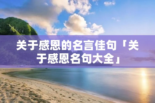 关于感恩的名言佳句「关于感恩名句大全」