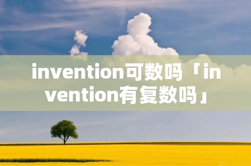 invention可数吗「invention有复数吗」